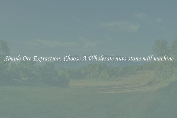 Simple Ore Extraction: Choose A Wholesale nuts stone mill machine