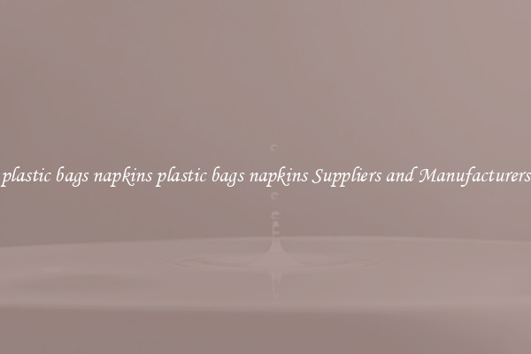 plastic bags napkins plastic bags napkins Suppliers and Manufacturers