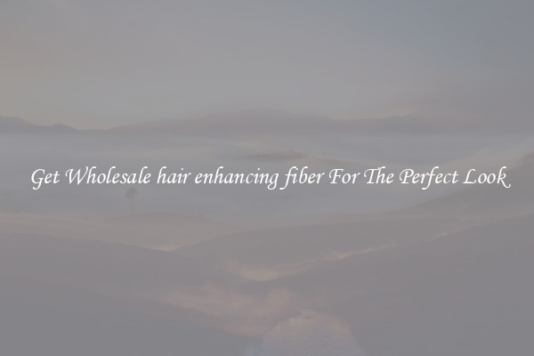 Get Wholesale hair enhancing fiber For The Perfect Look