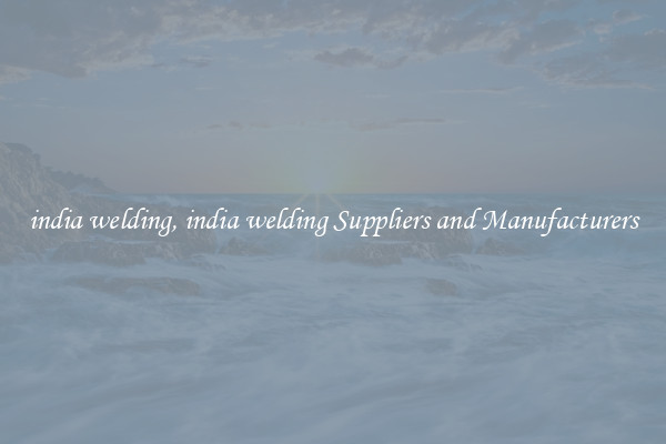 india welding, india welding Suppliers and Manufacturers