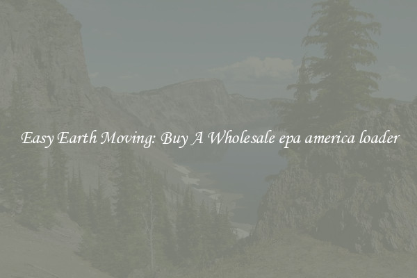 Easy Earth Moving: Buy A Wholesale epa america loader