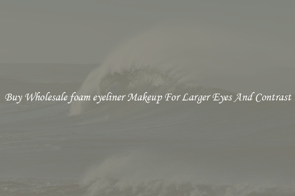 Buy Wholesale foam eyeliner Makeup For Larger Eyes And Contrast