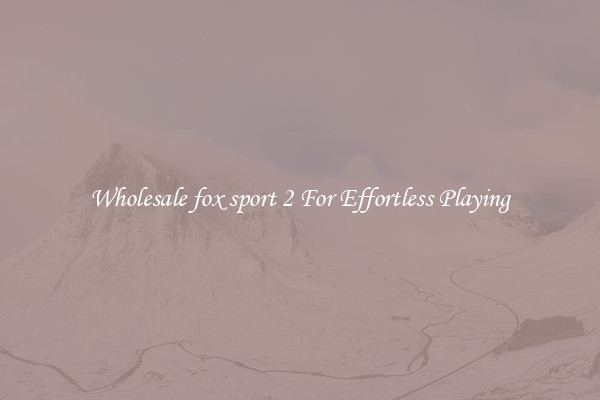 Wholesale fox sport 2 For Effortless Playing