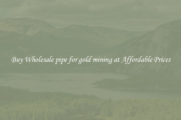 Buy Wholesale pipe for gold mining at Affordable Prices