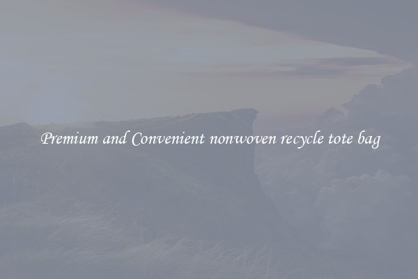 Premium and Convenient nonwoven recycle tote bag
