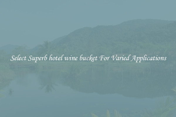 Select Superb hotel wine bucket For Varied Applications