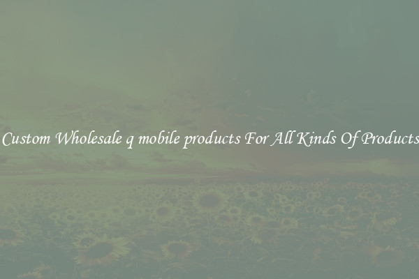 Custom Wholesale q mobile products For All Kinds Of Products