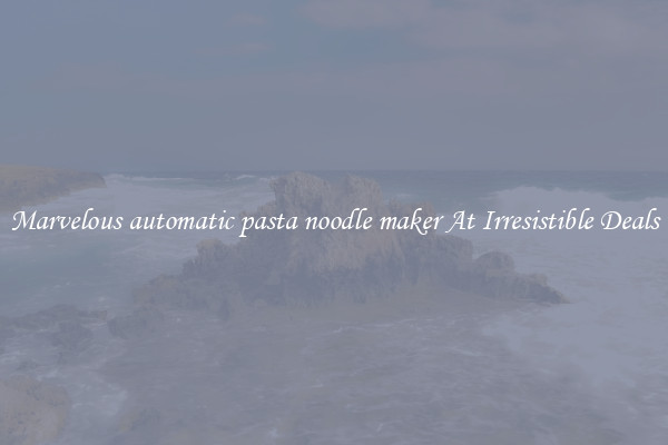 Marvelous automatic pasta noodle maker At Irresistible Deals