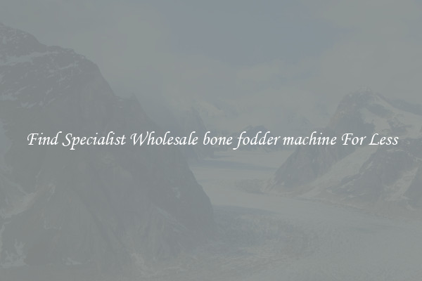  Find Specialist Wholesale bone fodder machine For Less 
