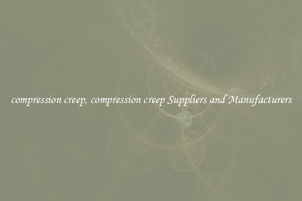 compression creep, compression creep Suppliers and Manufacturers
