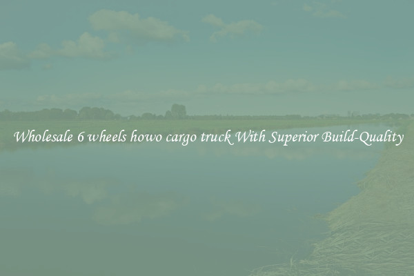 Wholesale 6 wheels howo cargo truck With Superior Build-Quality