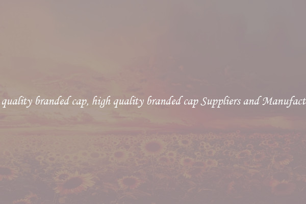high quality branded cap, high quality branded cap Suppliers and Manufacturers