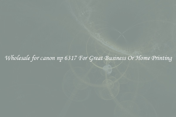 Wholesale for canon np 6317 For Great Business Or Home Printing