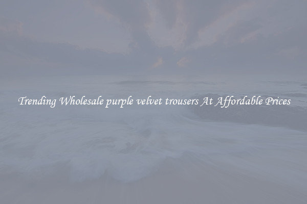 Trending Wholesale purple velvet trousers At Affordable Prices
