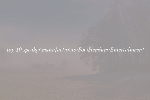 top 10 speaker manufacturers For Premium Entertainment