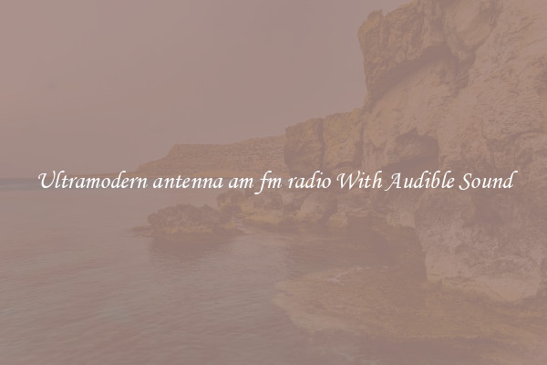 Ultramodern antenna am fm radio With Audible Sound