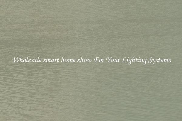 Wholesale smart home show For Your Lighting Systems