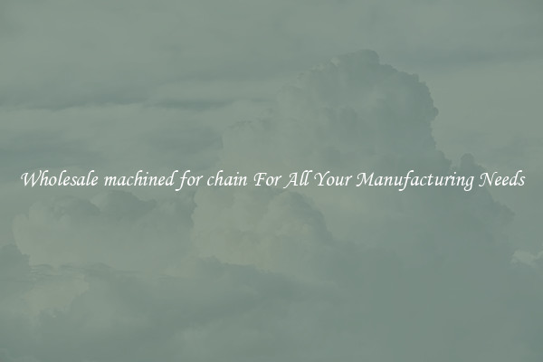 Wholesale machined for chain For All Your Manufacturing Needs
