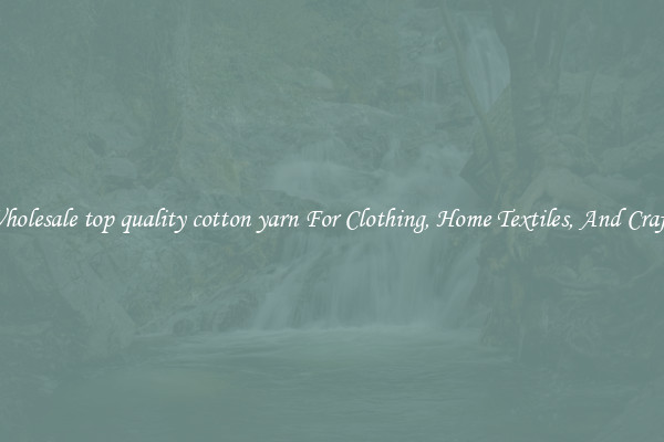 Wholesale top quality cotton yarn For Clothing, Home Textiles, And Crafts