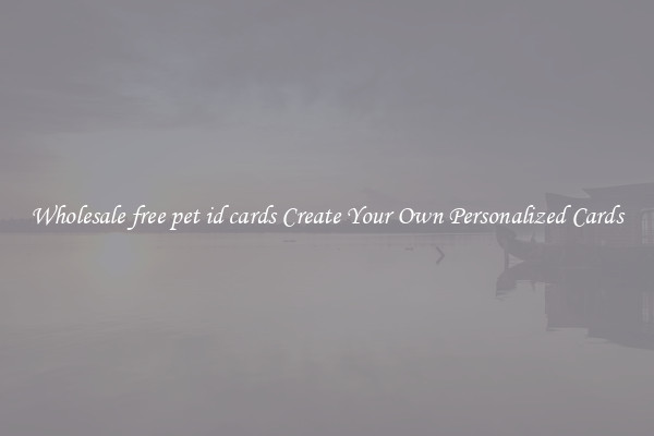 Wholesale free pet id cards Create Your Own Personalized Cards