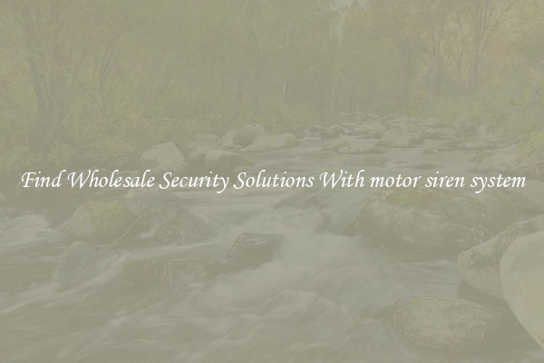 Find Wholesale Security Solutions With motor siren system
