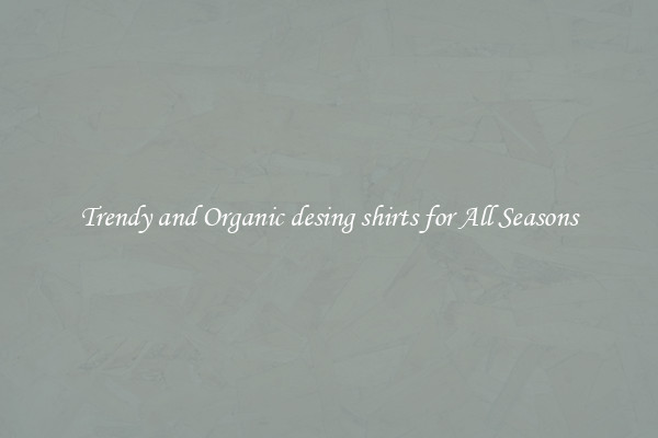 Trendy and Organic desing shirts for All Seasons