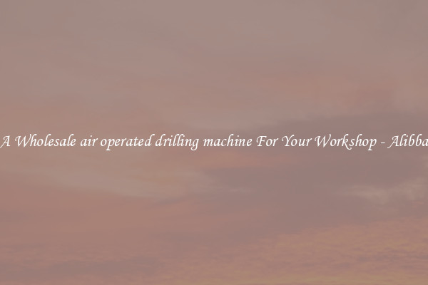 Get A Wholesale air operated drilling machine For Your Workshop - Alibba.com
