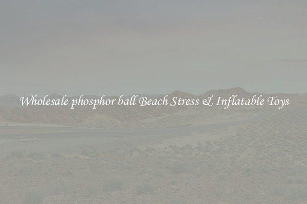 Wholesale phosphor ball Beach Stress & Inflatable Toys