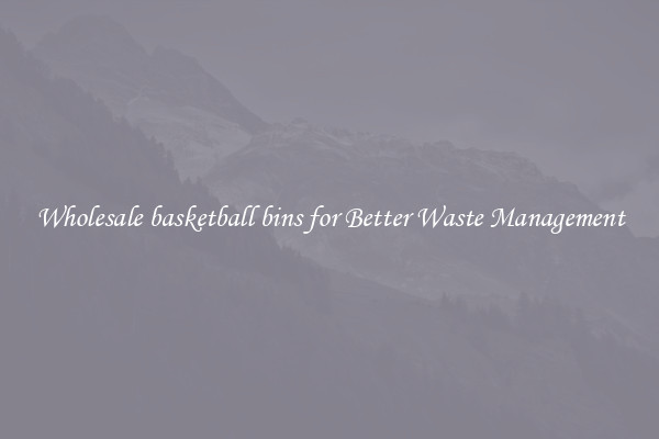 Wholesale basketball bins for Better Waste Management