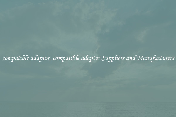 compatible adaptor, compatible adaptor Suppliers and Manufacturers
