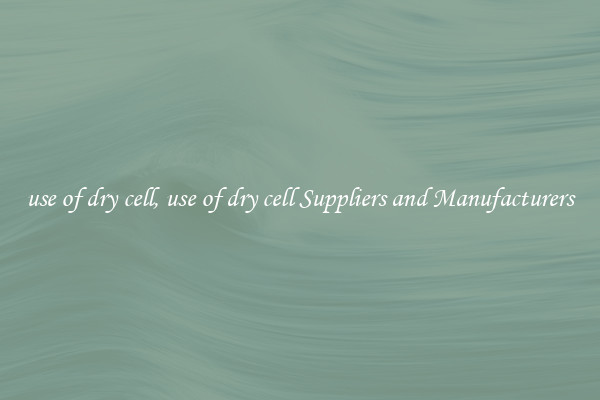 use of dry cell, use of dry cell Suppliers and Manufacturers