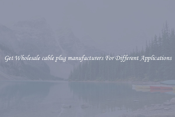 Get Wholesale cable plug manufacturers For Different Applications