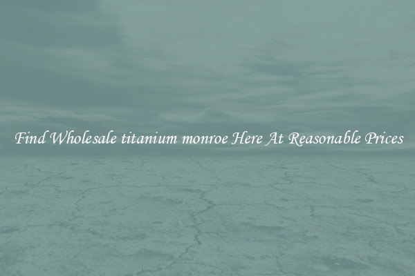 Find Wholesale titanium monroe Here At Reasonable Prices
